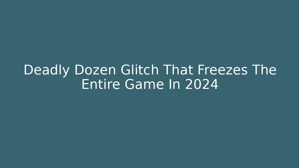 Deadly Dozen Glitch That Freezes The Entire Game In 2024