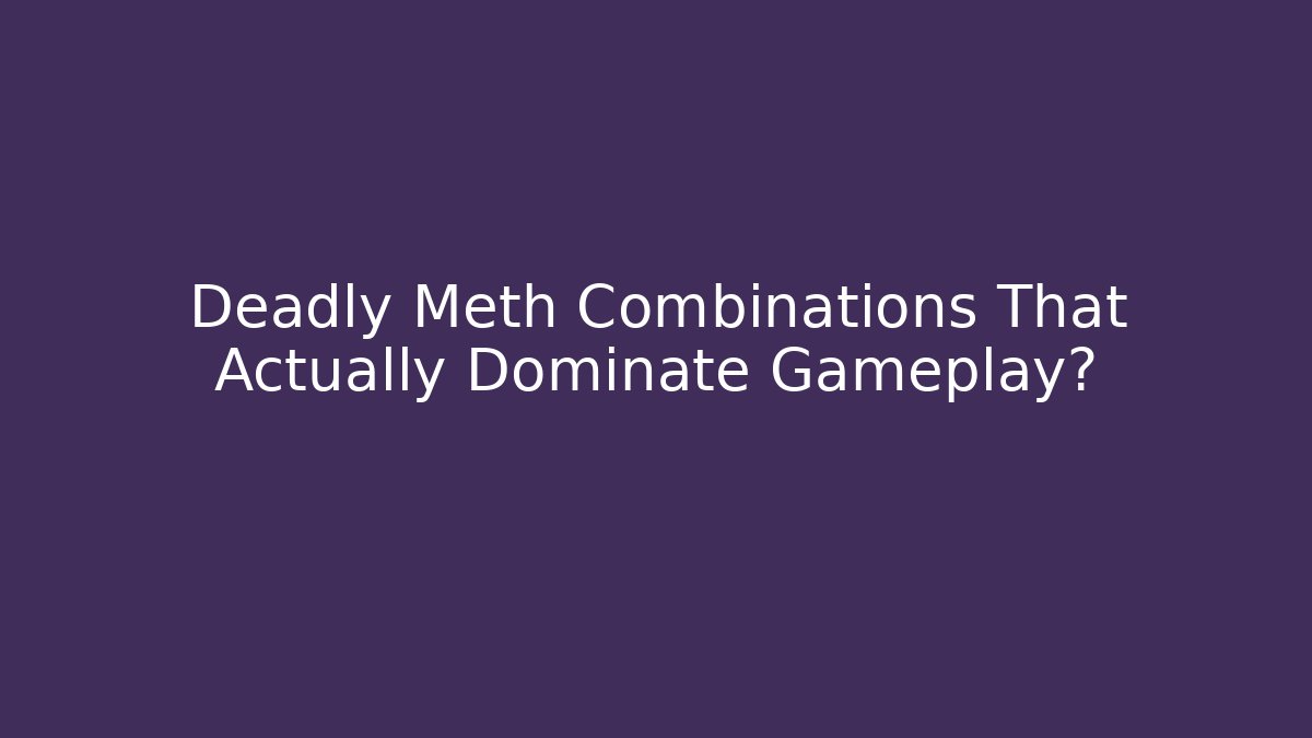Deadly Meth Combinations That Actually Dominate Gameplay?