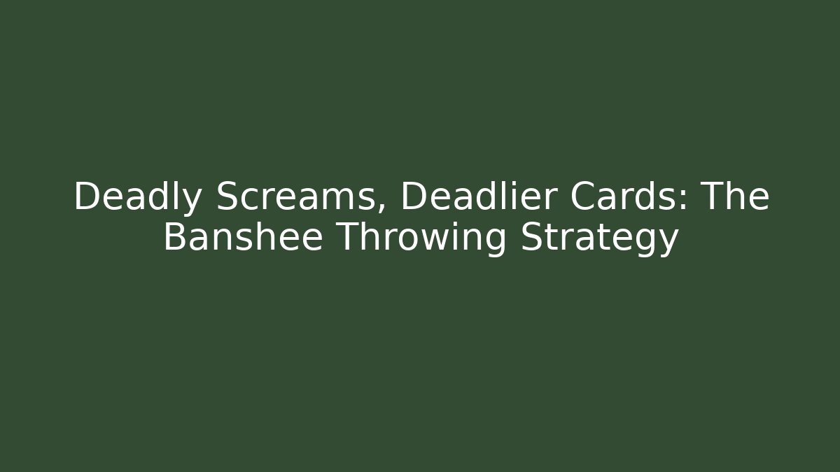 Deadly Screams, Deadlier Cards: The Banshee Throwing Strategy
