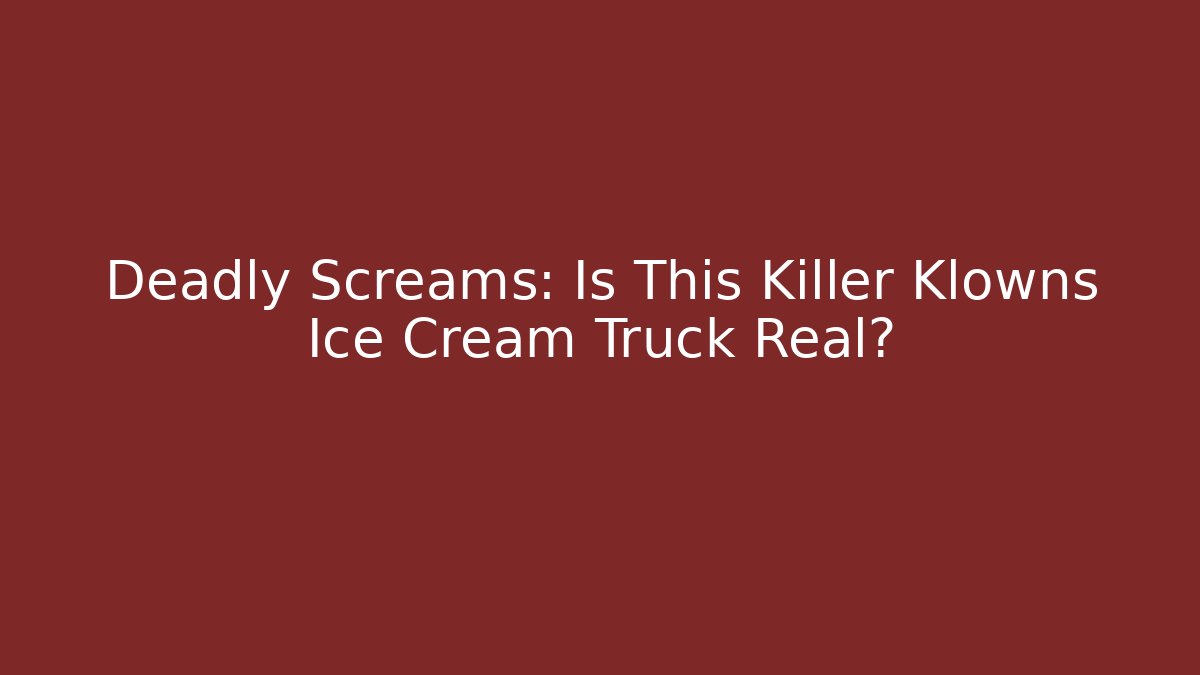 Deadly Screams: Is This Killer Klowns Ice Cream Truck Real?