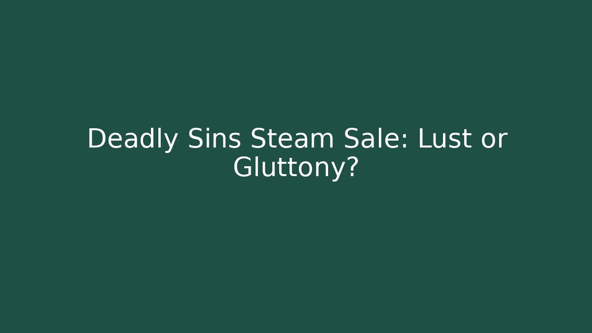 Deadly Sins Steam Sale: Lust or Gluttony?