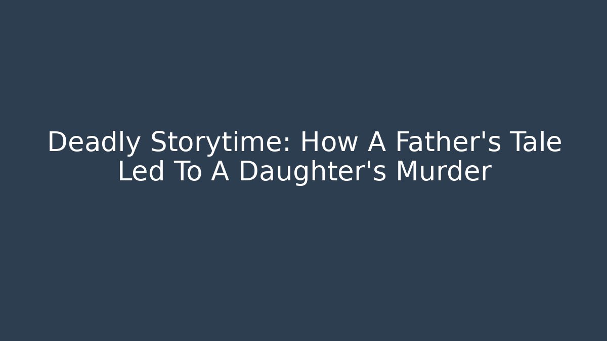 Deadly Storytime: How A Father's Tale Led To A Daughter's Murder