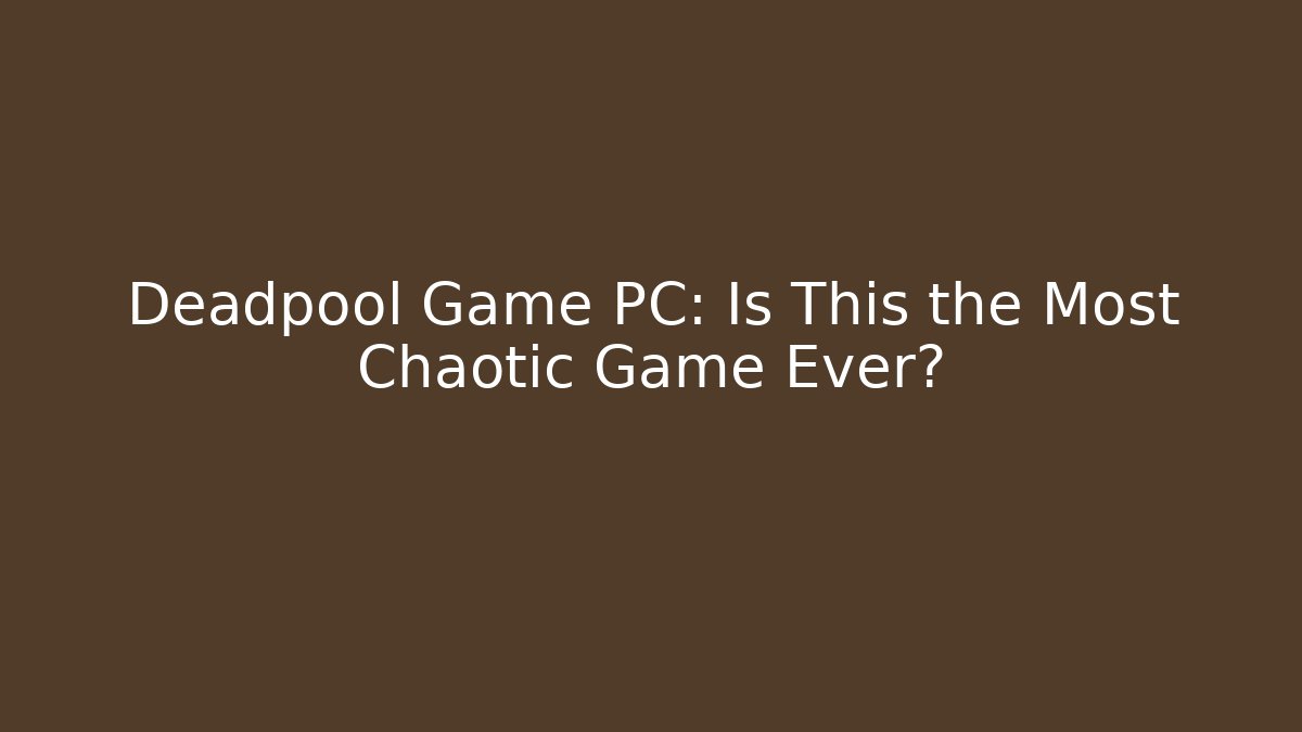 Deadpool Game PC: Is This the Most Chaotic Game Ever?