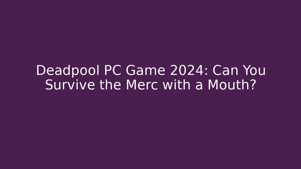 Deadpool PC Game 2024: Can You Survive the Merc with a Mouth?