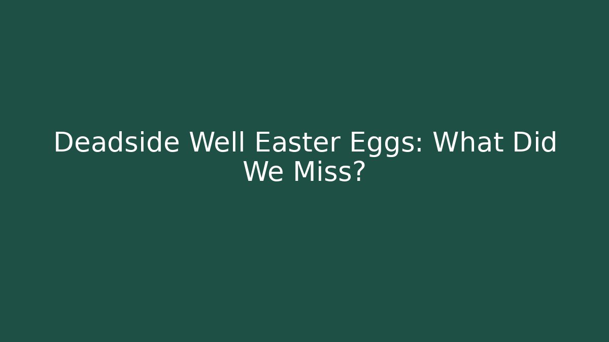 Deadside Well Easter Eggs: What Did We Miss?