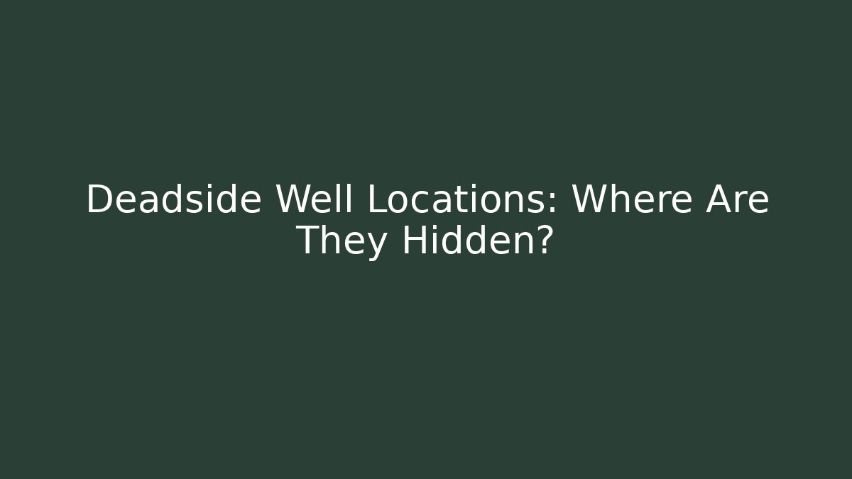 Deadside Well Locations: Where Are They Hidden?