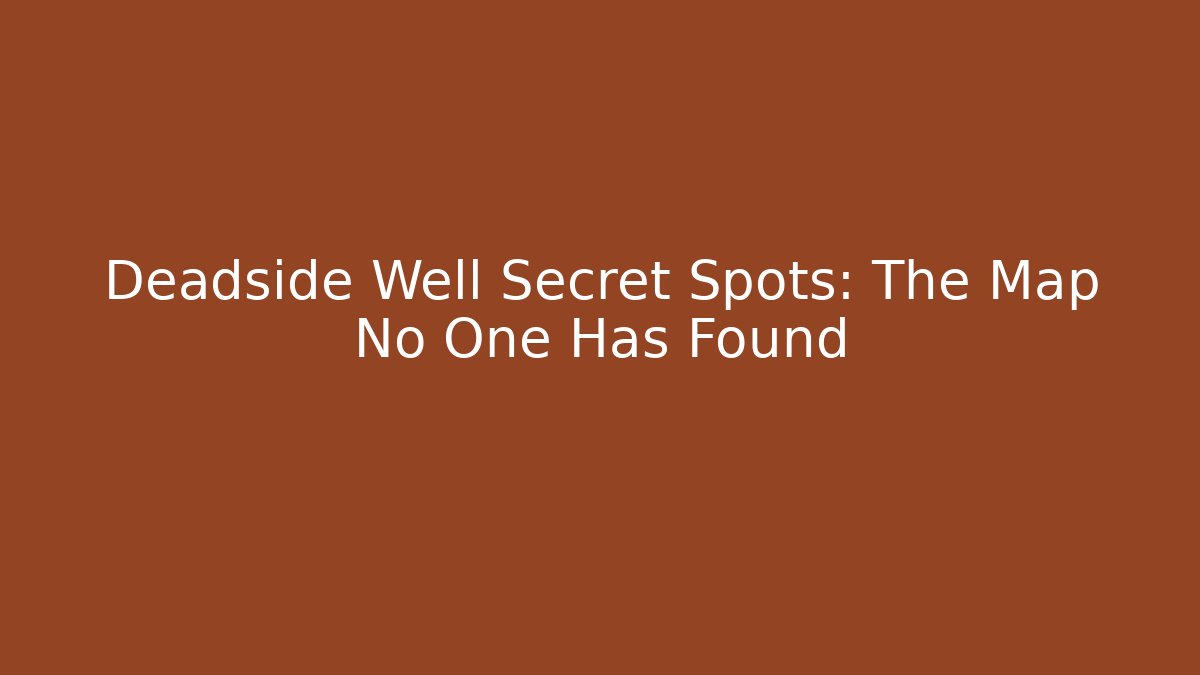 Deadside Well Secret Spots: The Map No One Has Found