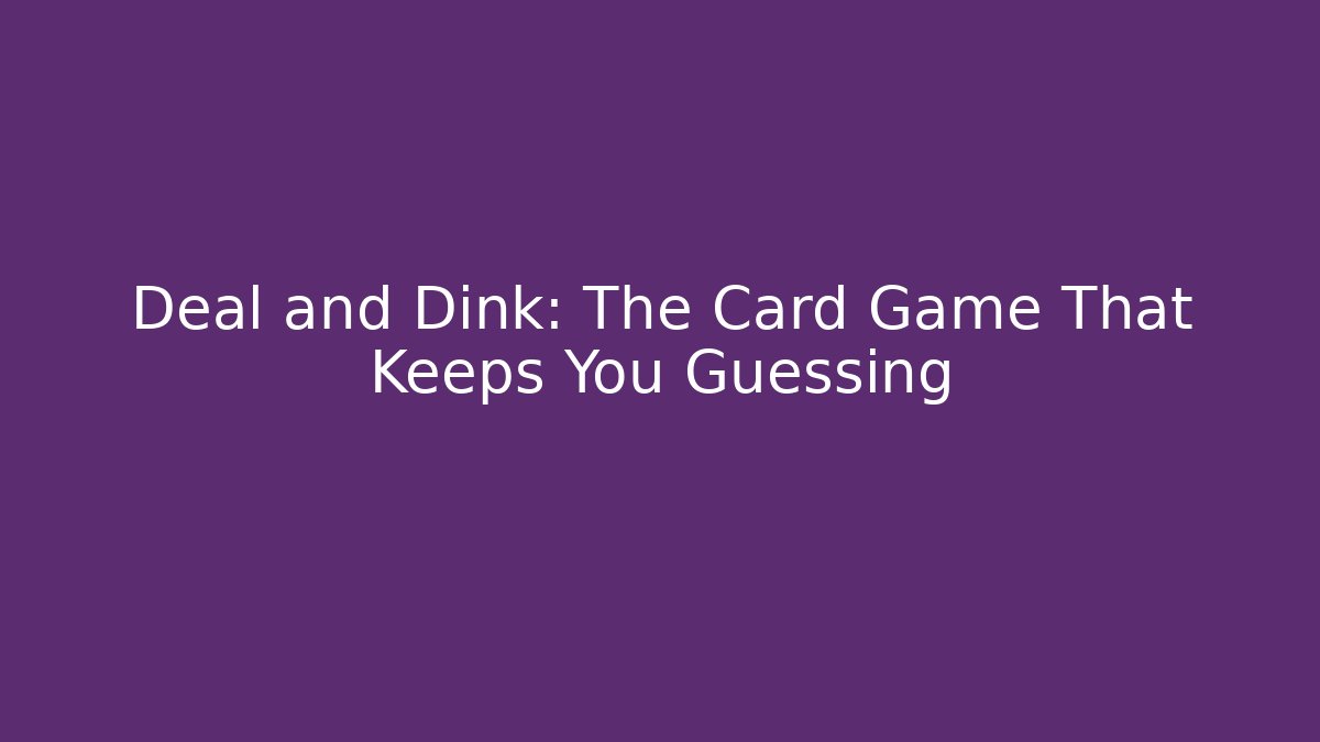 Deal and Dink: The Card Game That Keeps You Guessing