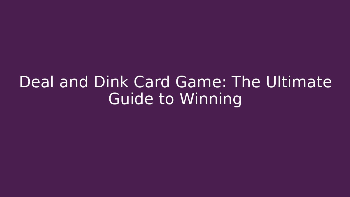 Deal and Dink Card Game: The Ultimate Guide to Winning