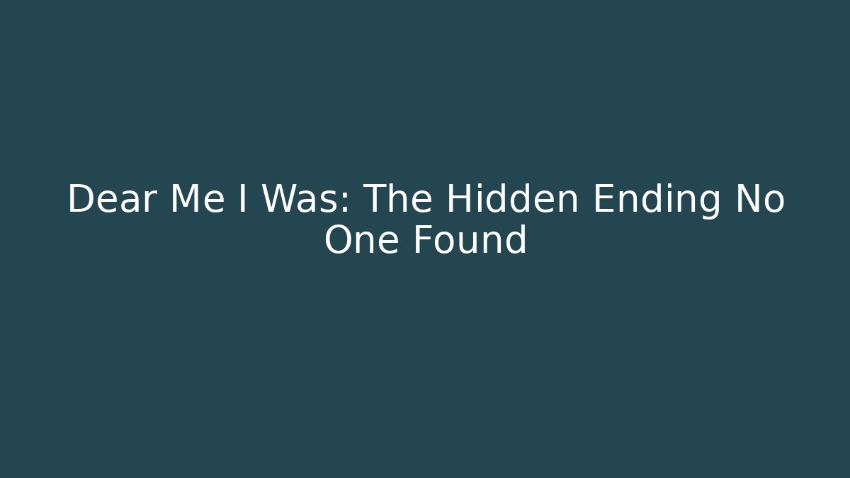 Dear Me I Was: The Hidden Ending No One Found