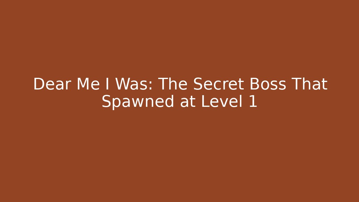 Dear Me I Was: The Secret Boss That Spawned at Level 1