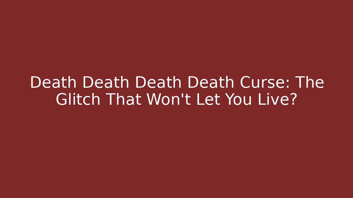 Death Death Death Death Curse: The Glitch That Won't Let You Live?