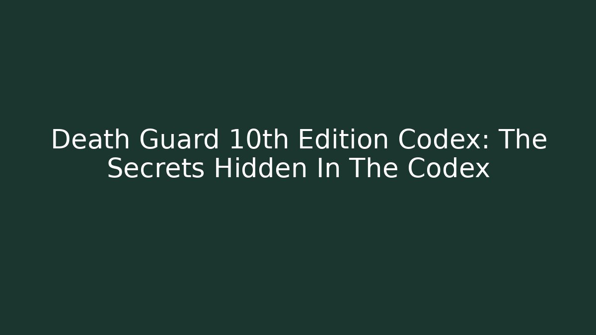 Death Guard 10th Edition Codex: The Secrets Hidden In The Codex