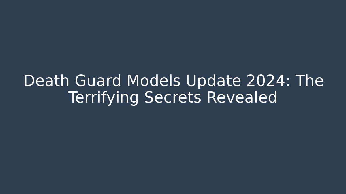 Death Guard Models Update 2024: The Terrifying Secrets Revealed
