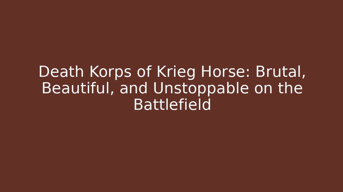 Death Korps of Krieg Horse: Brutal, Beautiful, and Unstoppable on the Battlefield