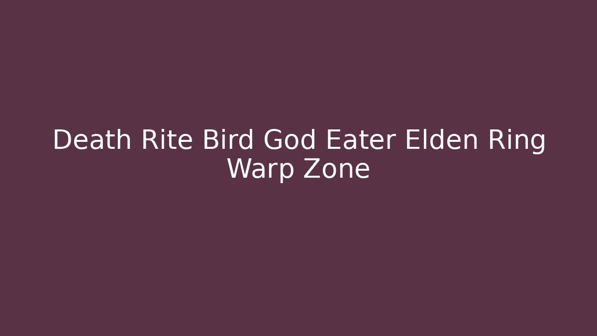 Death Rite Bird God Eater Elden Ring Warp Zone