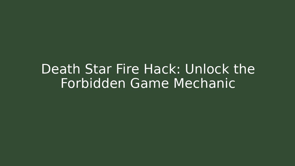Death Star Fire Hack: Unlock the Forbidden Game Mechanic