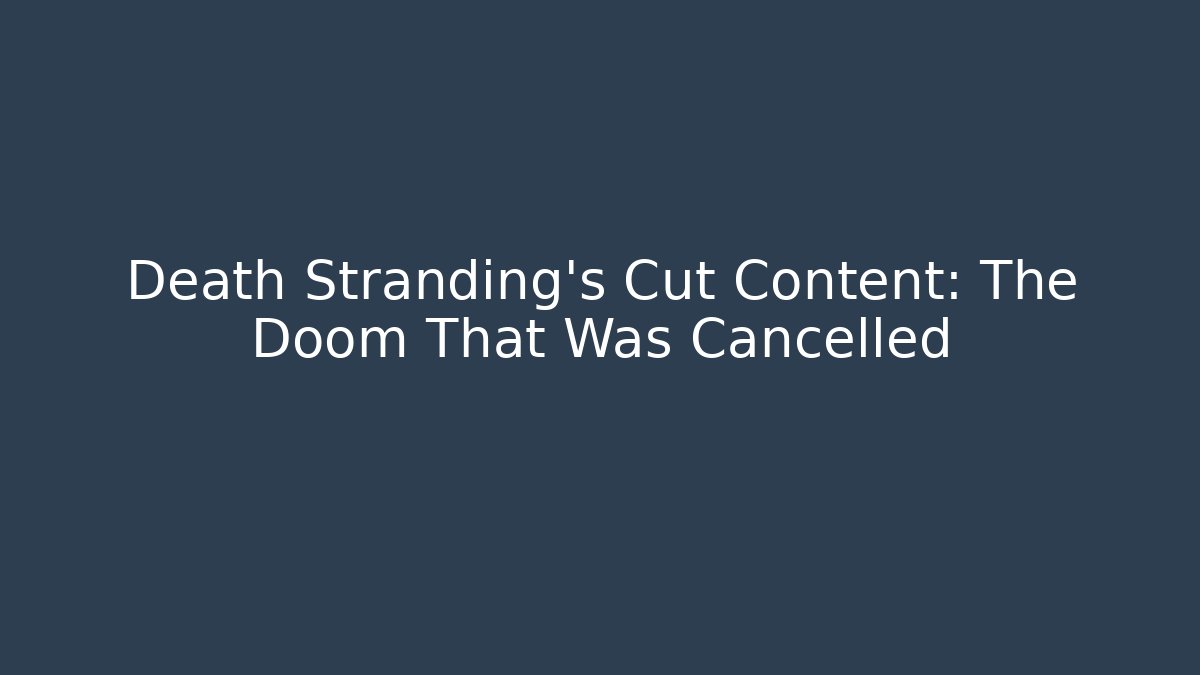 Death Stranding's Cut Content: The Doom That Was Cancelled