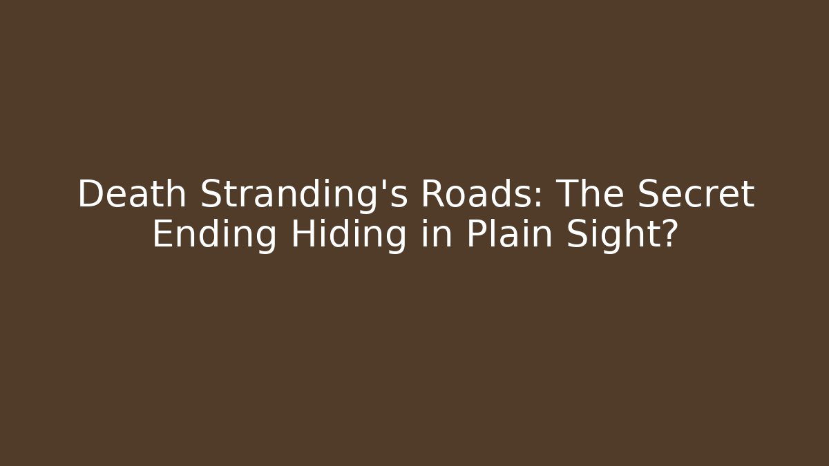Death Stranding's Roads: The Secret Ending Hiding in Plain Sight?