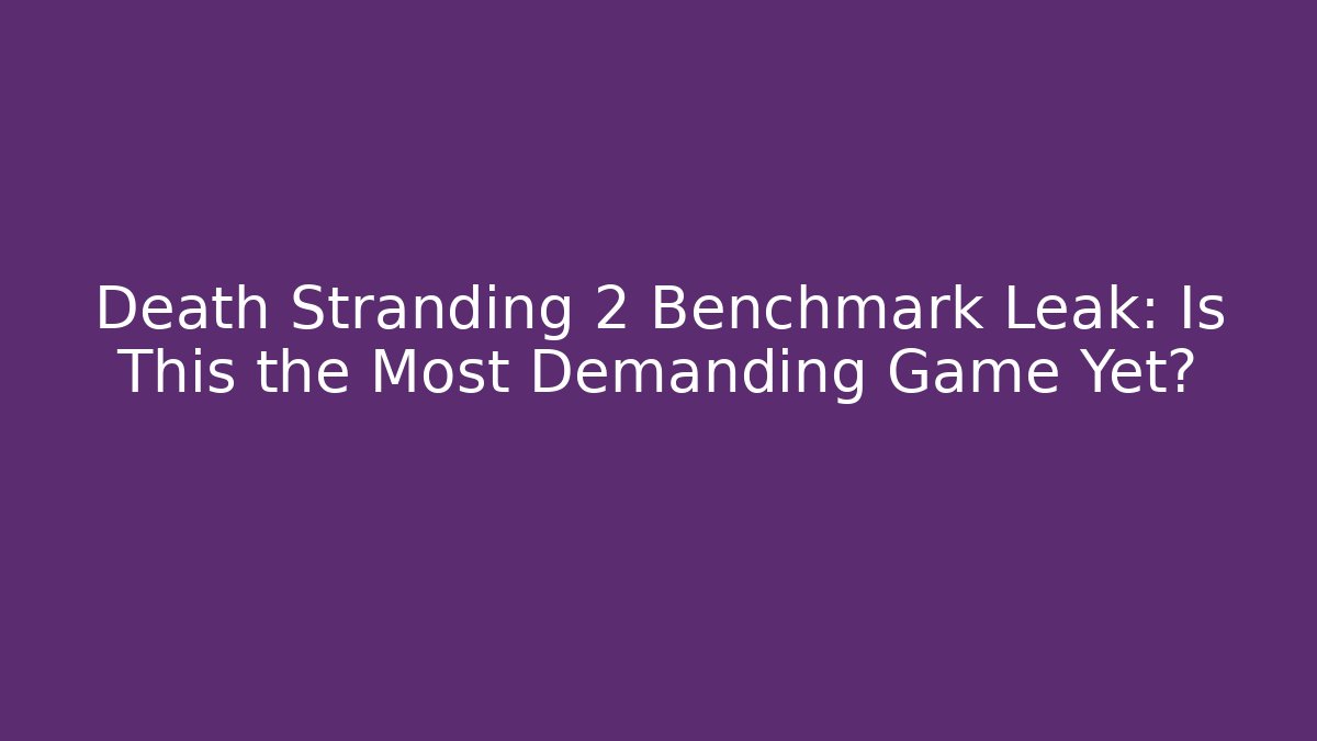 Death Stranding 2 Benchmark Leak: Is This the Most Demanding Game Yet?