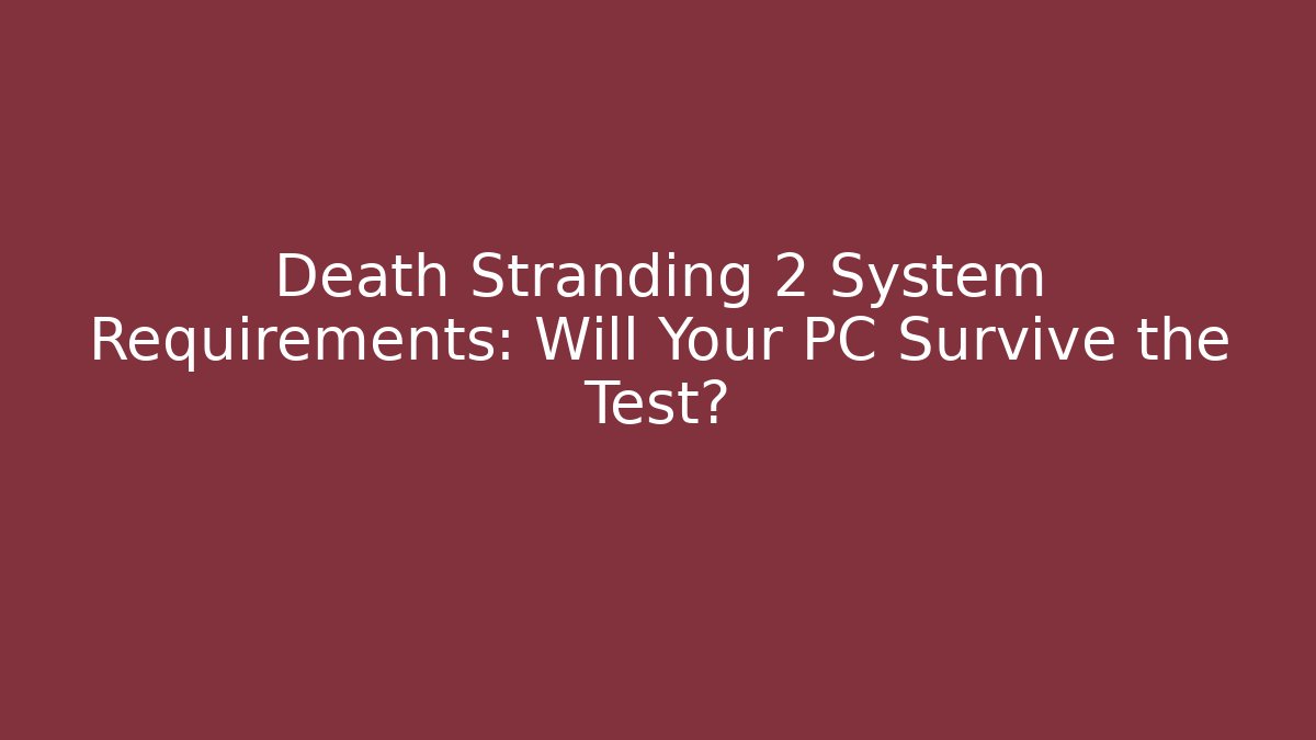 Death Stranding 2 System Requirements: Will Your PC Survive the Test?