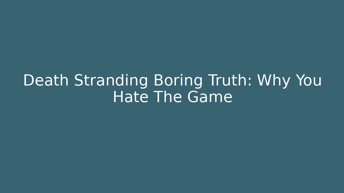 Death Stranding Boring Truth: Why You Hate The Game