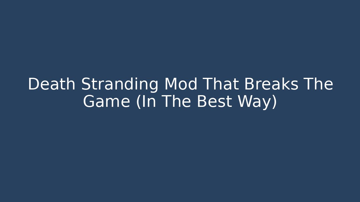 Death Stranding Mod That Breaks The Game (In The Best Way)