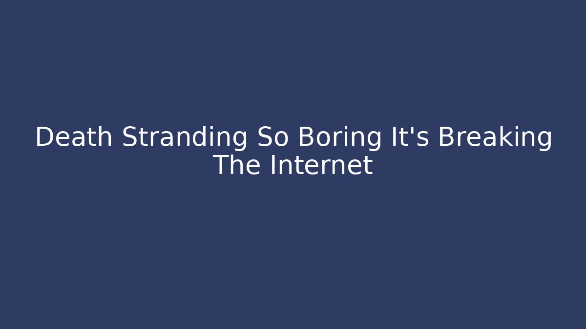 Death Stranding So Boring It's Breaking The Internet