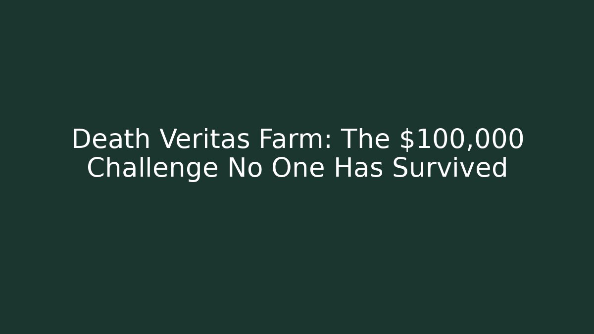 Death Veritas Farm: The $100,000 Challenge No One Has Survived