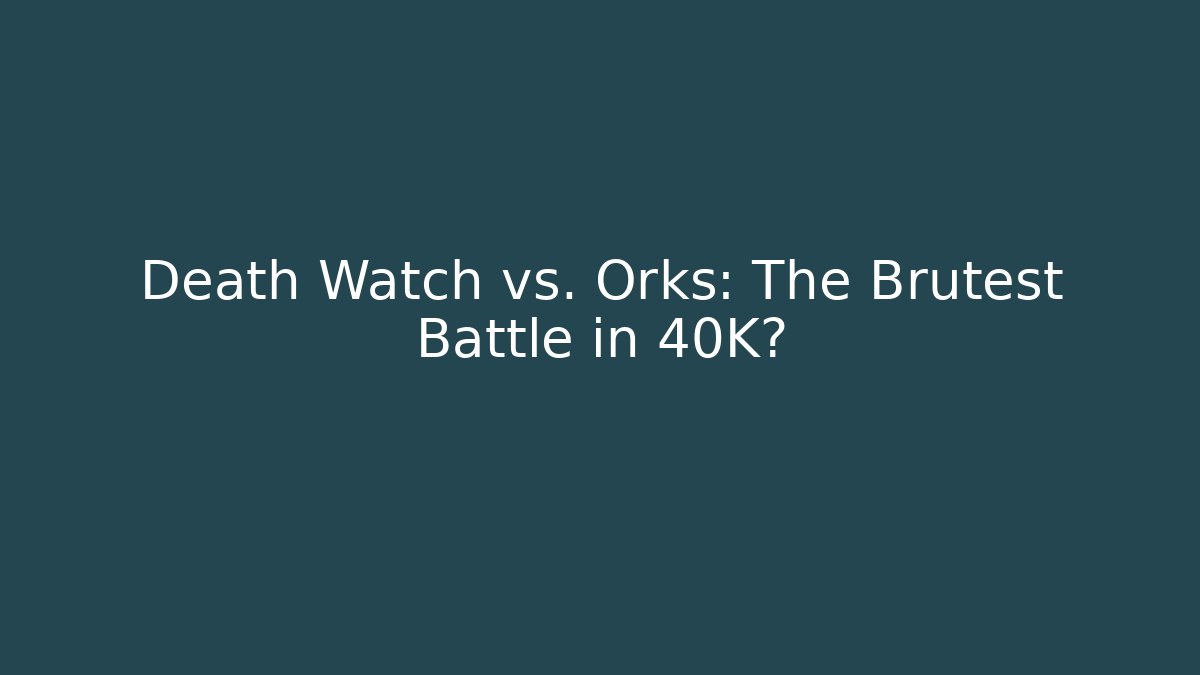 Death Watch vs. Orks: The Brutest Battle in 40K?