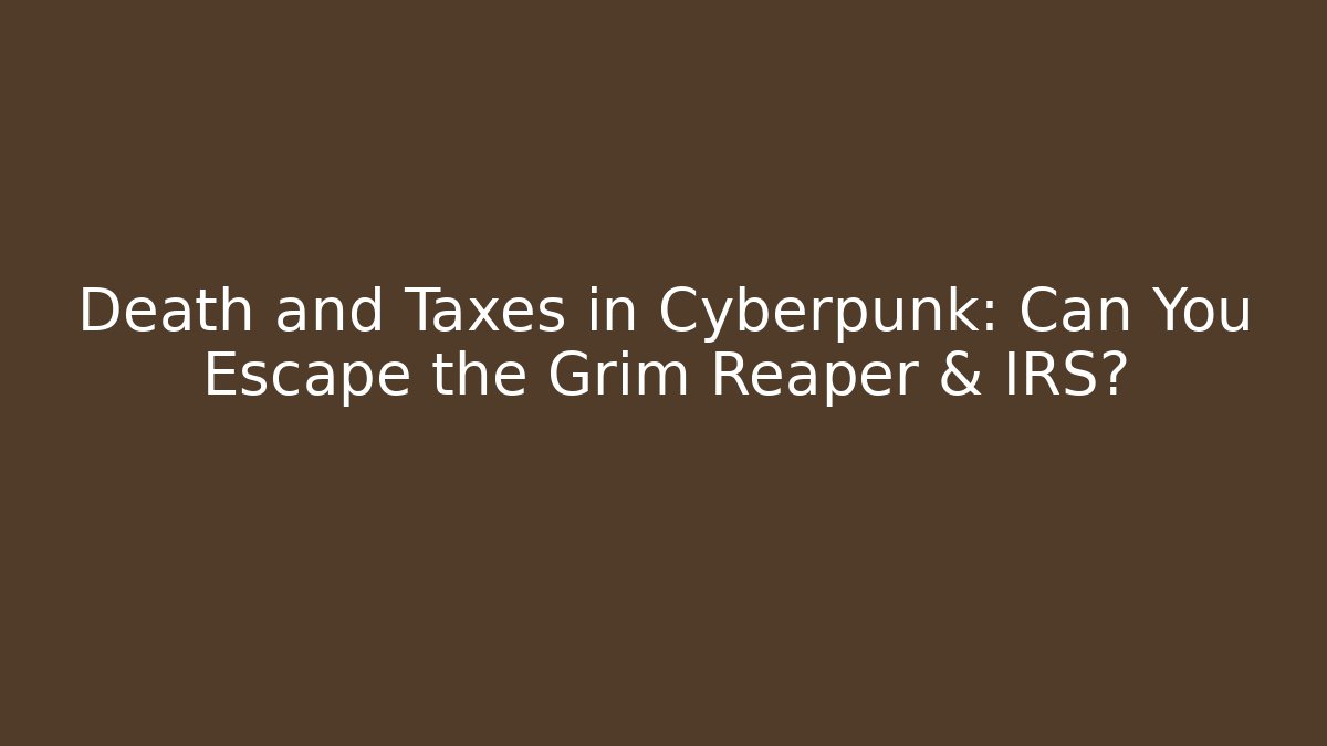 Death and Taxes in Cyberpunk: Can You Escape the Grim Reaper & IRS?