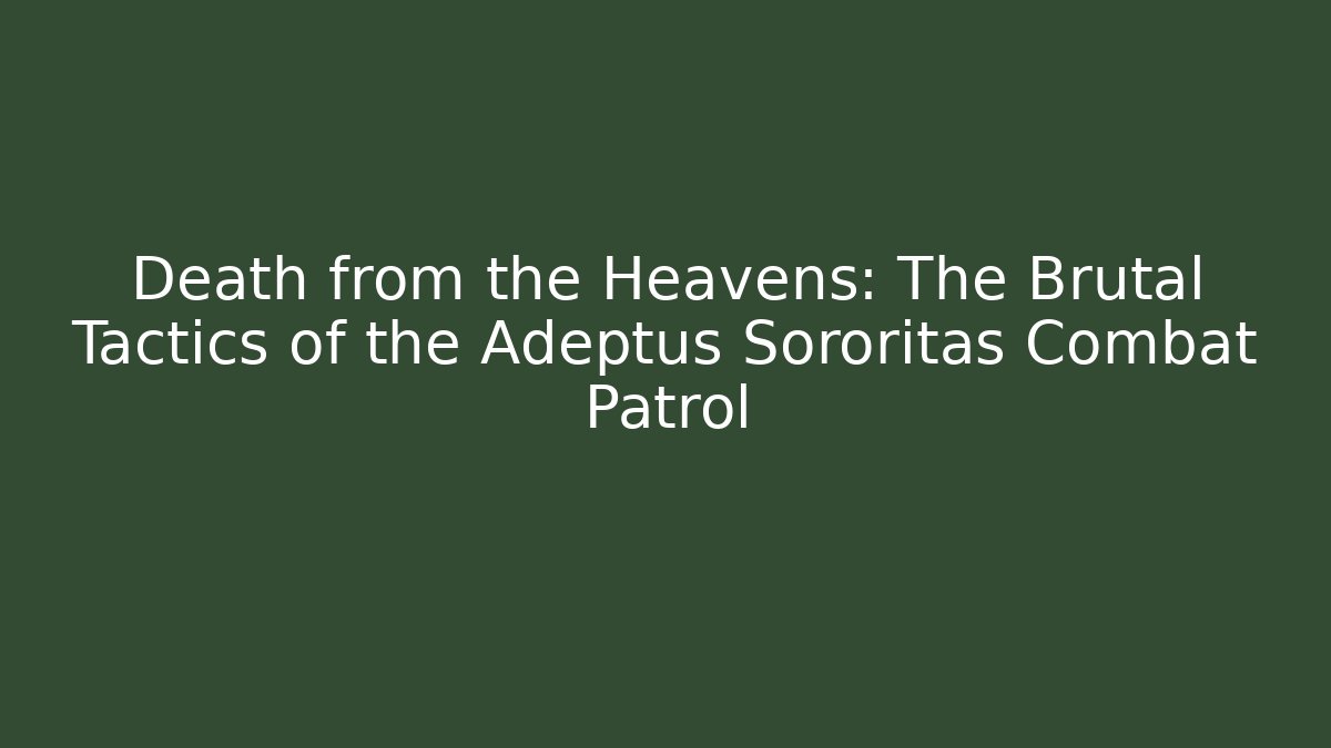 Death from the Heavens: The Brutal Tactics of the Adeptus Sororitas Combat Patrol
