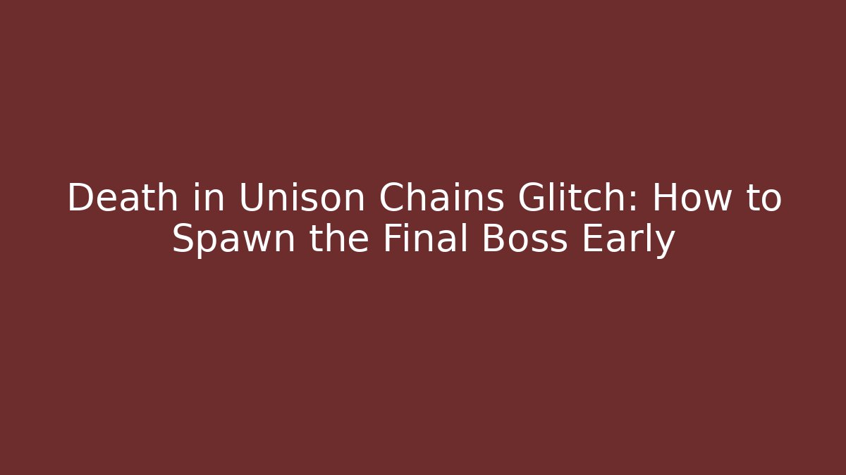 Death in Unison Chains Glitch: How to Spawn the Final Boss Early