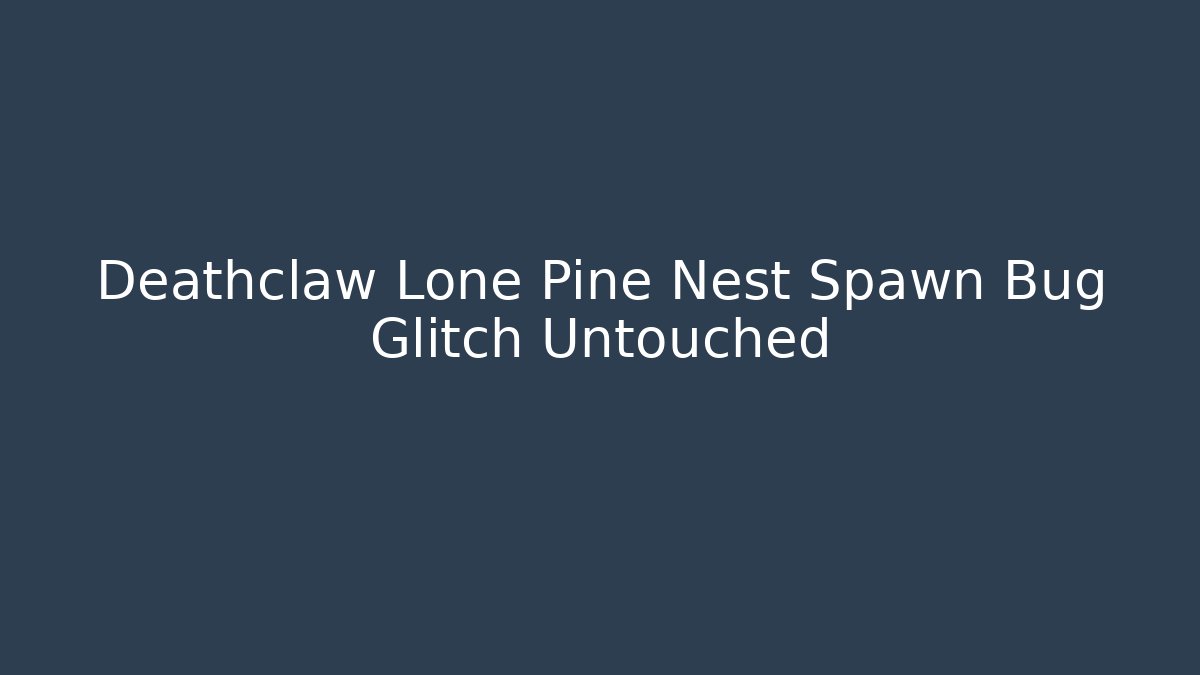 Deathclaw Lone Pine Nest Spawn Bug Glitch Untouched