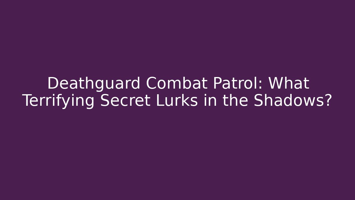 Deathguard Combat Patrol: What Terrifying Secret Lurks in the Shadows?