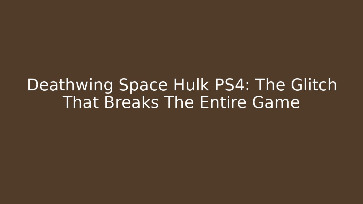 Deathwing Space Hulk PS4: The Glitch That Breaks The Entire Game