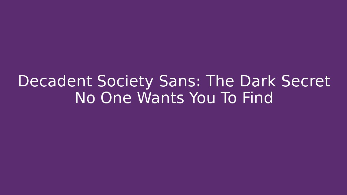Decadent Society Sans: The Dark Secret No One Wants You To Find