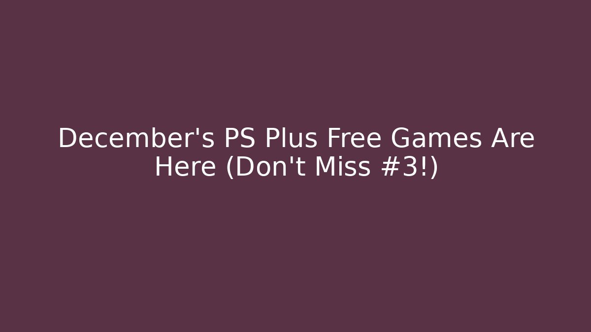 December's PS Plus Free Games Are Here (Don't Miss #3!)