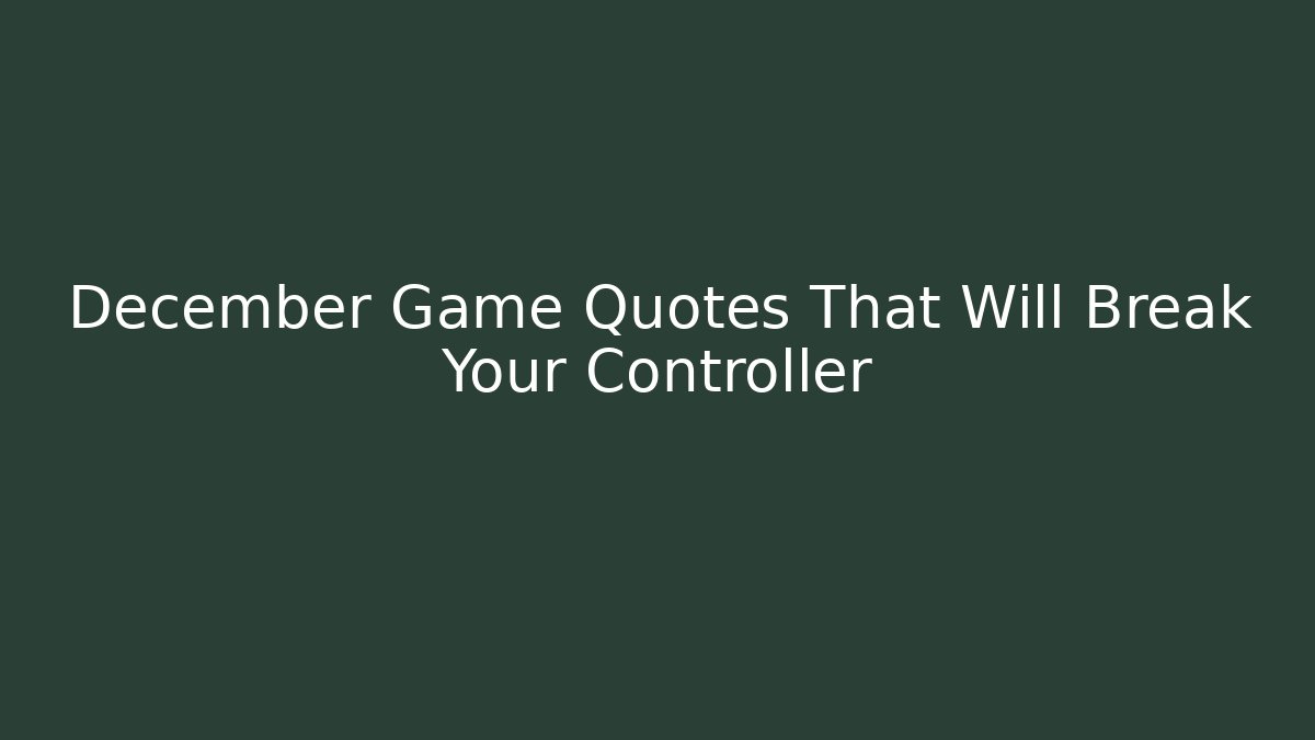 December Game Quotes That Will Break Your Controller
