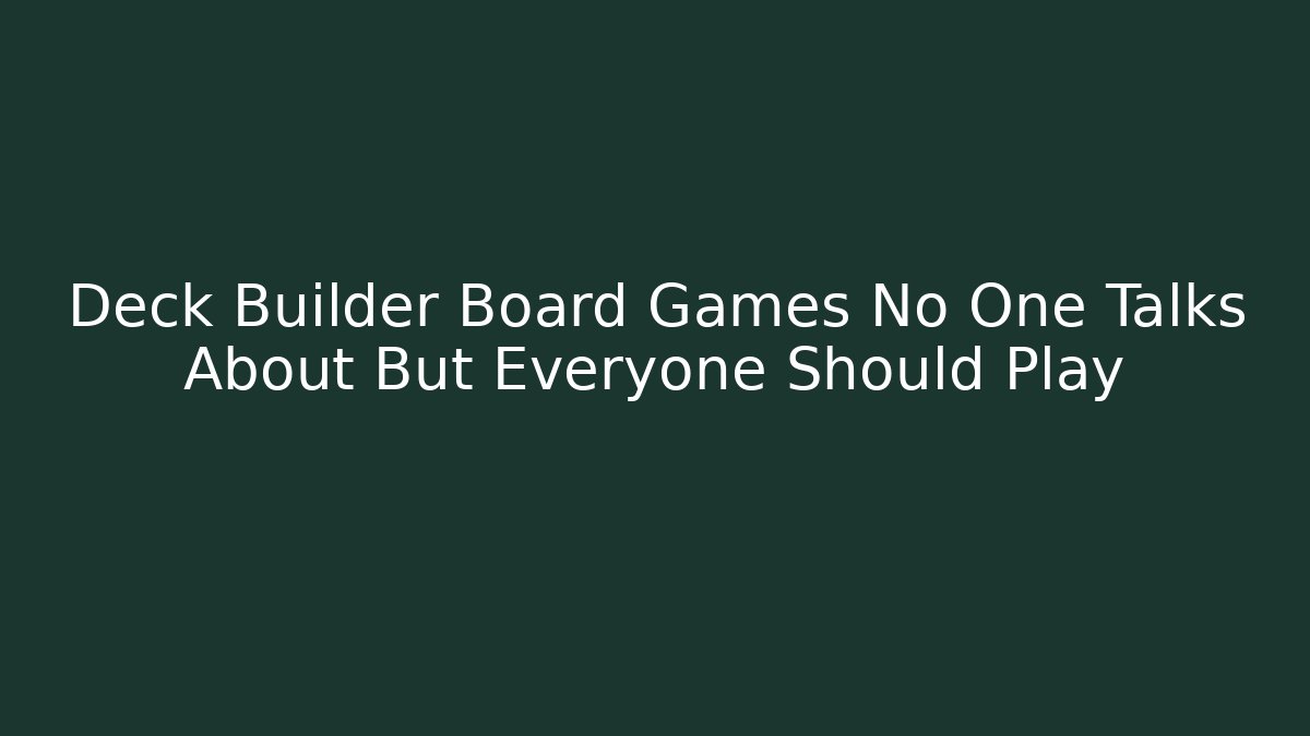 Deck Builder Board Games No One Talks About But Everyone Should Play
