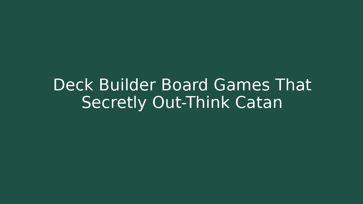 Deck Builder Board Games That Secretly Out-Think Catan