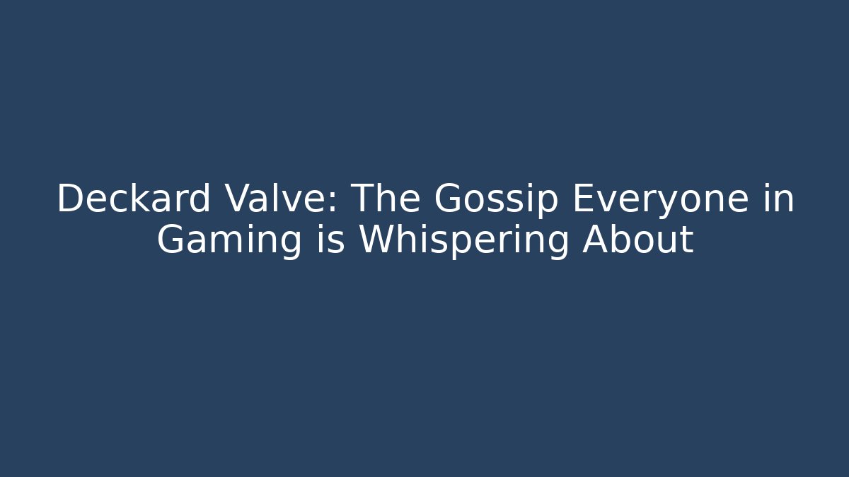 Deckard Valve: The Gossip Everyone in Gaming is Whispering About