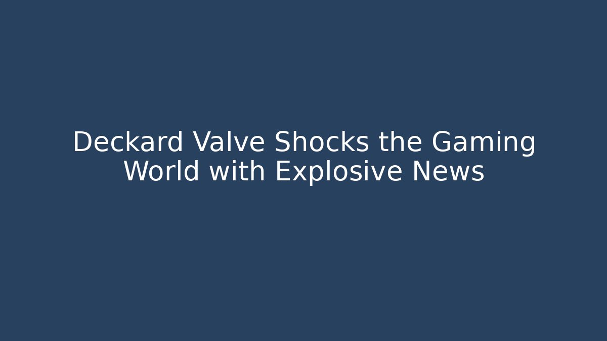 Deckard Valve Shocks the Gaming World with Explosive News