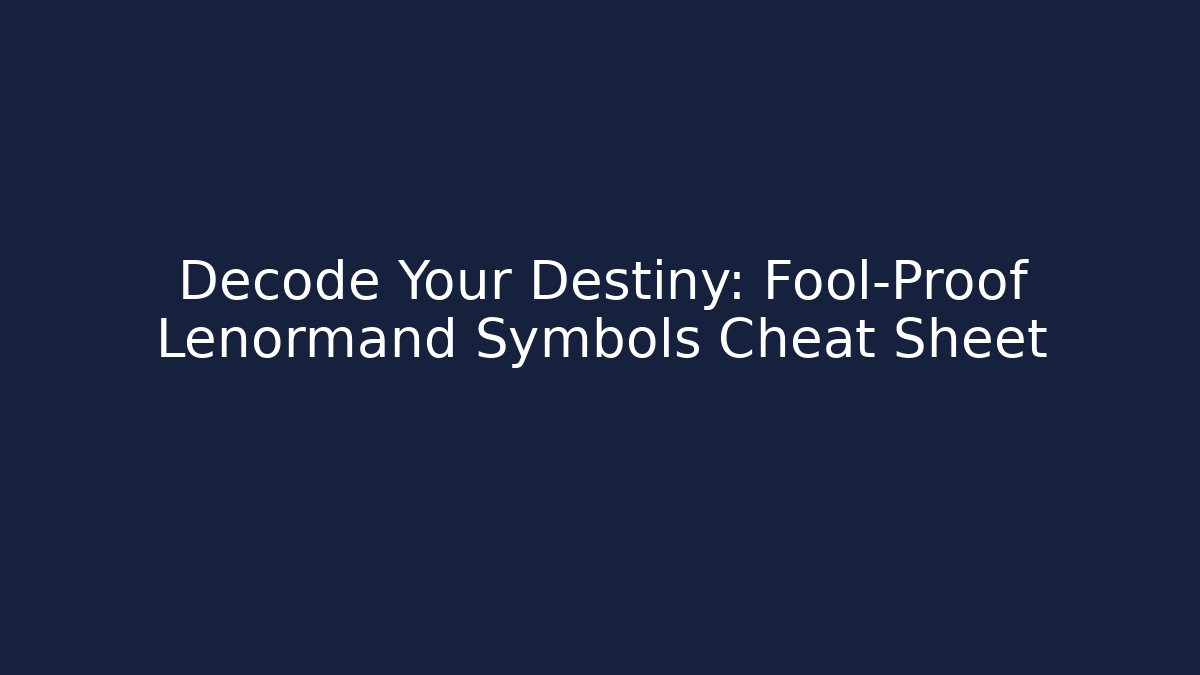 Decode Your Destiny: Fool-Proof Lenormand Symbols Cheat Sheet