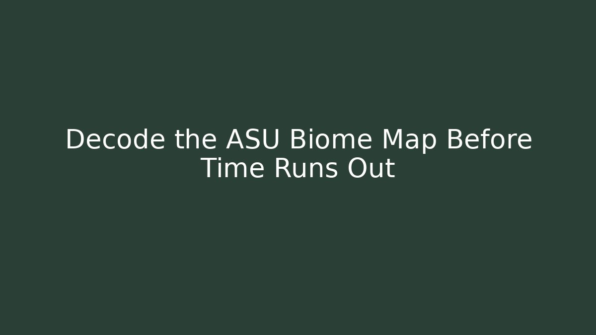 Decode the ASU Biome Map Before Time Runs Out