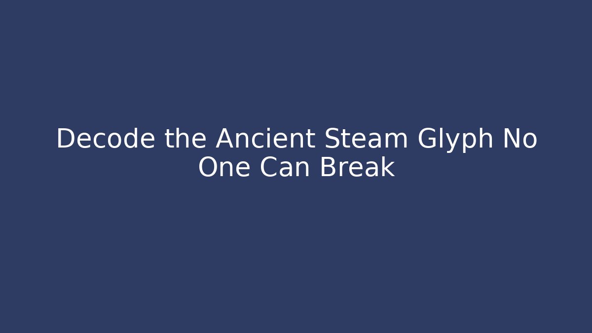 Decode the Ancient Steam Glyph No One Can Break