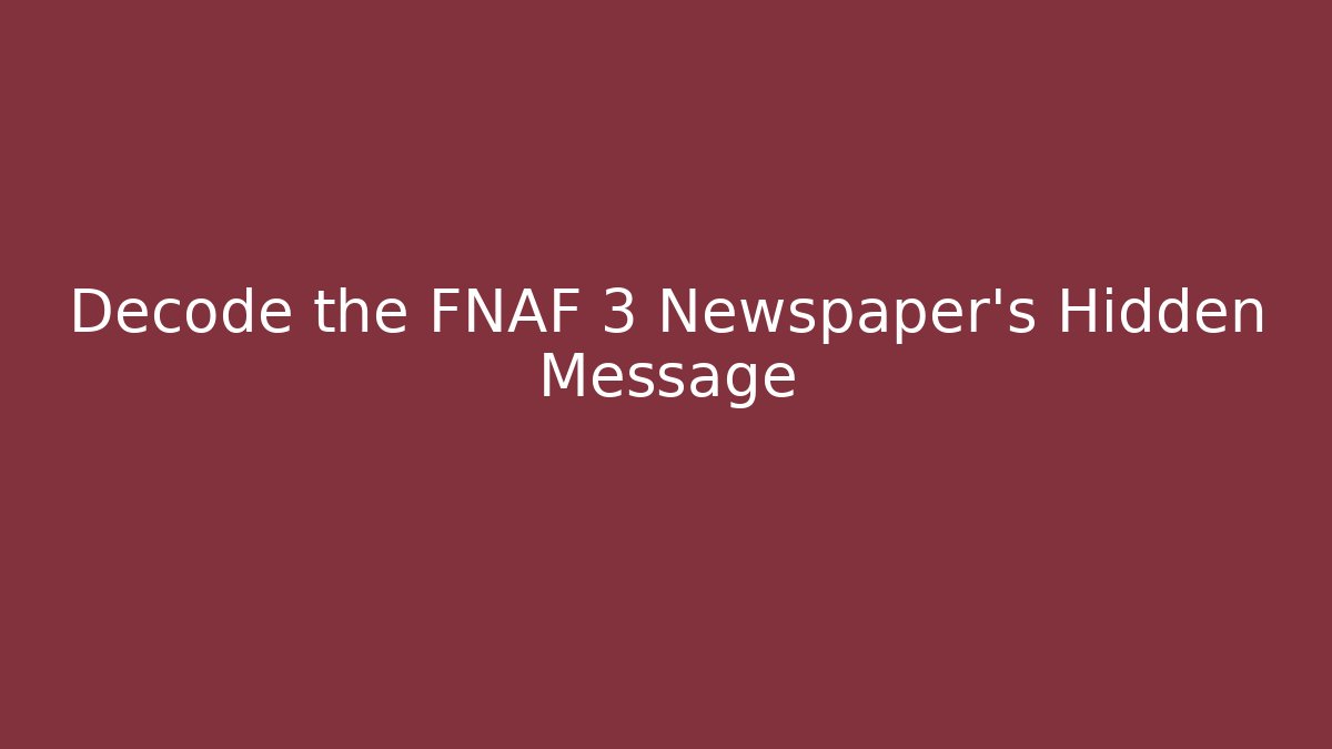Decode the FNAF 3 Newspaper's Hidden Message