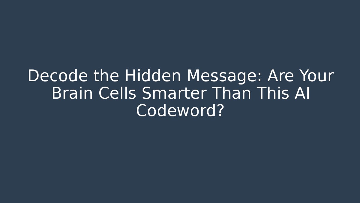 Decode the Hidden Message: Are Your Brain Cells Smarter Than This AI Codeword?