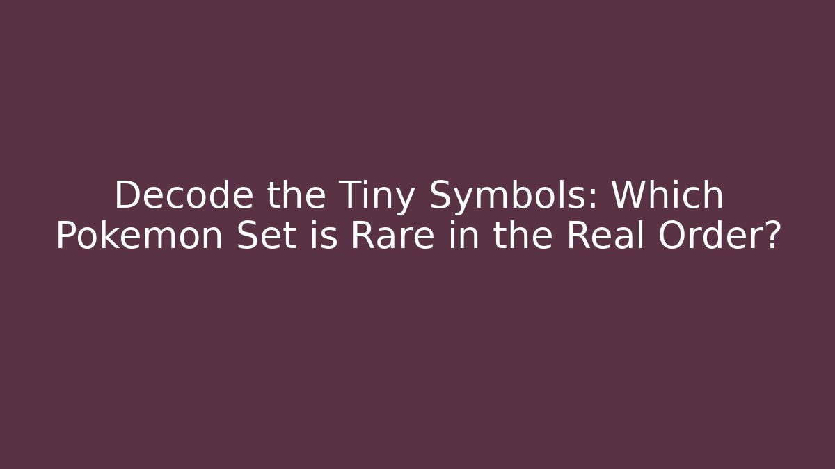 Decode the Tiny Symbols: Which Pokémon Set is Rare in the Real Order?