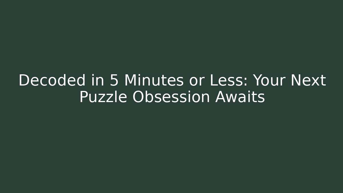 Decoded in 5 Minutes or Less: Your Next Puzzle Obsession Awaits